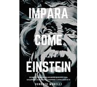 IMPARA COME EINSTEIN: Segreti e tecniche per imparare qualsiasi cosa, sviluppare la creatività e scoprire il Genio che è in te: 1 (Strategie dei Geni)