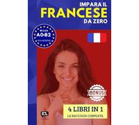 Impara il FRANCESE da zero (4 libri in 1): Corso tutto in uno per italofoni: grammatica francese, vocabolario francese-italiano e lezioni pratiche per principianti