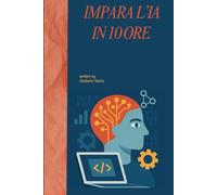 IMPARA L’INTELLIGENZA ARTIFICIALE IN 10 ORE: Come capire e usare l’AI nel mondo reale con il Metodo delle 10 Ore (The 10 Hours Method)