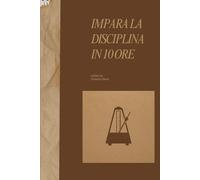 Impara la Disciplina in 10 Ore: Come risvegliare la forza interiore, allenare la mente e vivere con chiarezza (The 10 Hours Method)