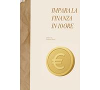 Impara la Finanza in 10 Ore: Come capire il denaro, costruire ricchezza e vivere con saggezza - Il metodo delle 10 Ore (The 10 Hours Method)