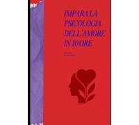 Impara la Psicologia dell’Amore in 10 Ore: Come comprendere le dinamiche emotive, migliorare la comunicazione e costruire relazioni sane - in soli dieci ore di lettura pratica. (The 10 Hours Method)