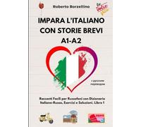 Impara l'Italiano con Storie Brevi A1-A2: Racconti Facili per Russofoni con Dizionario Italiano-Russo, Esercizi e Soluzioni. Libro 1 (storie brevi in italiano per studenti di lingua russa)