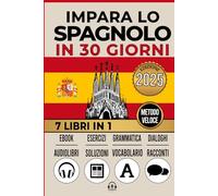 IMPARA LO SPAGNOLO IN 30 GIORNI: 7 LIBRI IN 1: Un Approccio Innovativo - Metodo Veloce - Grammatica, Conversazioni, Esercizi e Vocabolario + 1 Ebook e 8 Audiolibri. Ideale per Principianti e Avanzati.