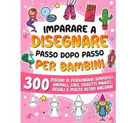 Imparare a disegnare passo dopo passo per bambini: 300 disegni di personaggi simpatici, animali, cibo, oggetti magici, regali e molto altro! (Imparare a Disegnare per Bambini)