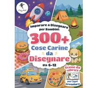 Imparare a Disegnare per Bambini Cose Carine da Disegnare: 300+ Disegni Passo dopo Passo di Cibo, Animali, Veicoli, Spazio e Altro | Scene da Colorare ... | 6-12 Anni (How to Draw Cute Things)