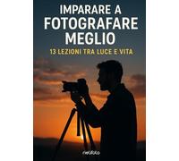 Imparare a fotografare meglio: 13 lezioni tra luce e vita (Luce, emozione, fotografia)