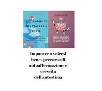 Imparare a volersi bene : percorso di autoaffermazione e crescita dell'autostima (due libri in uno): Il coraggio di non piacere a tutti + No! Tecniche di comunicazione assertiva per esercitare il ri