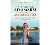 IMPARARE AD AMARSI PER AMARE LA VITA: La soluzione che cerchi è già dentro di te