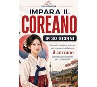Imparare il coreano in 30 giorni: Il metodo intuitivo e naturale per padroneggiare rapidamente il coreano (pensato appositamente per principianti)