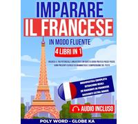 Imparare il Francese in Modo Fluente: 4 Libri in 1: Sblocca il tuo potenziale linguistico con questa guida pratica passo-passo. Sono presenti esercizi di grammatica e comprensione del testo
