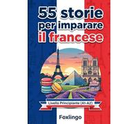 Imparare il Francese per Principianti: 55 Storie A1-A2: 55 racconti brevi con tabelle di vocaboli e curiosità per parlare subito con fiducia