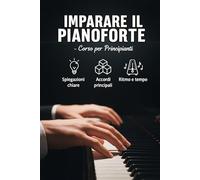 Imparare il Pianoforte - Corso per Principianti: Il metodo semplice e progressivo per iniziare a suonare da subito