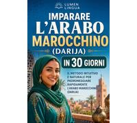 Imparare l’arabo marocchino (Darija) in 30 giorni: Il metodo intuitivo e naturale per padroneggiare rapidamente l’arabo marocchino (Darija), pensato appositamente per principianti
