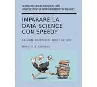 Imparare la Data Science con Speedy: La Data Science in Dieci Lezioni (Scienza ed Ingegneria dei Dati - Un percorso di apprendimento in italiano)
