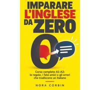 Imparare l'Inglese da Zero: Corso completo A1-A2: le regole, i falsi amici e gli errori che tradiscono un italiano