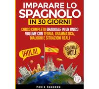 Imparare lo Spagnolo in 30 Giorni: Corso Completo Graduale in un Unico Volume con Teoria, Grammatica, Dialoghi e Situazioni Reali