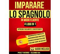 Imparare lo Spagnolo in Modo Fluente: 4 libri in 1: Apprendi Facilmente e Divertendoti: Grammatica Completa, Conversazioni Pratiche ed Esercizi Interattivi per Parlare Come un Nativo