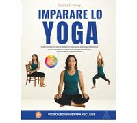 Imparare lo yoga: Guida completa con esercizi semplici di respirazione, stretching e meditazione per ritrovare equilibrio psicofisico, alleviare ansia e stress, anche da seduti, video extra inclusi