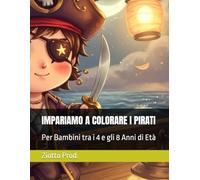 IMPARIAMO A COLORARE I PIRATI: Per Bambini tra i 4 e gli 8 Anni di Età