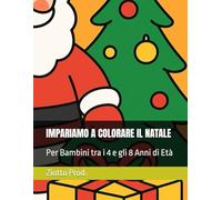 IMPARIAMO A COLORARE IL NATALE: Per Bambini tra i 4 e gli 8 Anni di Età