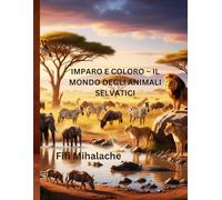IMPARO E COLORO - IL MONDO DEGLI ANIMALI SELVATICI: Per bambini di età compresa tra 4 e 10 anni