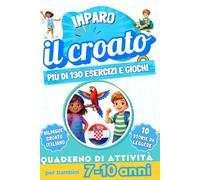 Imparo il croato : Quaderno di attività bilingue per bambini da 7 a 10 anni: Più di 130 esercizi e giochi, 10 storie illustrate