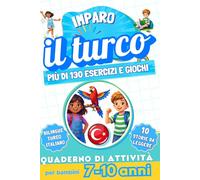 Imparo il turco : Quaderno di attività bilingue per bambini da 7 a 10 anni: Più di 130 esercizi e giochi, 10 storie illustrate