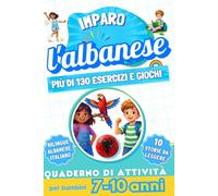 Imparo l’albanese : Quaderno di attività bilingue per bambini da 7 a 10 anni: Più di 130 esercizi e giochi, 10 storie illustrate
