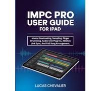iMPC Pro User Guide for iPad: Master Beatmaking, Sampling, Finger Drumming, Audio Unit Plug-ins, Ableton Link Sync, And Full Song Arrangement.