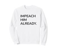 Impeach Him Already Bold Political Statement Protest Sweatshirt