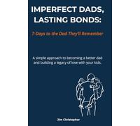 IMPERFECT DADS, LASTING BONDS: 7-Days to the Dad They’ll Remember (The Lasting Bonds Series)