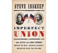Imperfect Union: How Jessie and John Frémont Mapped the West, Invented Celebrity, and Helped Cause the Civil War