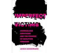 Imperfect Victims: Criminalized Survivors and the Promise of Abolition Feminism: 8 (Gender and Justice)