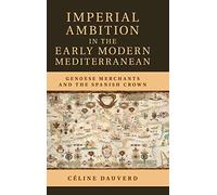 Imperial Ambition in the Early Modern Mediterranean: Genoese Merchants and the Spanish Crown