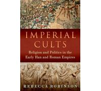 Imperial Cults: Religion and Politics in the Early Han and Roman Empires