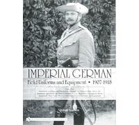 Imperial German Field Uniforms and Equipment 1907-1918: v. 3: Volume III: Landsturm Uniforms and Equipment; Cyclist (Radfahrer) Equipment; Colonial ... (Africa and the South Seas); Horse Equipment