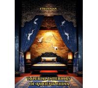 Imperial Interiors of Ancient China: A Coffee Table Book of Chinese Palace Rooms, Decor, Architecture, and Gardens from the Zhou to Qing Dynasties