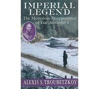 Imperial Legend: The Mysterious Disappearance of Tsar Alexander I