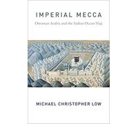 Imperial Mecca - Ottoman Arabia and the Indian Ocean Hajj (Columbia Studies in International and Global History)