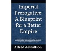 Imperial Prerogative: A Blueprint for a Better Empire: A detailed exploration of the failings of the current Imperial system of government and the ... Emperor (The Writings of Alfred Aewulfson)