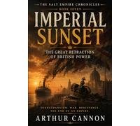 Imperial Sunset: The Great Retraction of British Power: How War, Nationalism, and Overexpansion Ended the British Empire (The Salt Empire Chronicles)