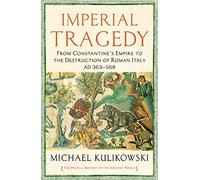 Imperial Tragedy: From Constantine's Empire to the Destruction of Roman Italy AD 363-568 (The Profile History of the Ancient World Series Main)
