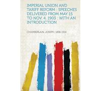 Imperial Union and Tariff Reform : Speeches Delivered from May 15 to Nov. 4, 1903 : With an Introduction