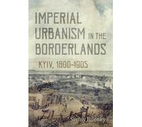 Imperial Urbanism in the Borderlands: Kyiv, 1800-1905