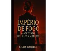 Império de Fogo: A Ascensão de Helena Moretti: Um romance de poder e superação
