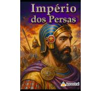 Império dos Persas: A Força que Moldou o Mundo Antigo (Impérios da antiguidade)
