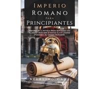 IMPERIO ROMANO PARA PRINCIPIANTES: Historia de la Antigua Roma Explicada con Claridad Descubre Eventos Clave Líderes Famosos y su Legado Duradero