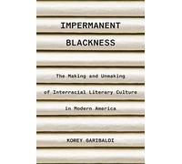 Impermanent Blackness: The Making and Unmaking of Interracial Literary Culture in Modern America