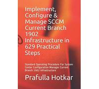 Implement, Configure & Manage SCCM Current Branch 1902 Infrastructure in 629 Practical Steps: Standard Operating Procedure For System Center Configuration Manager Current Branch 1902 Infrastructure